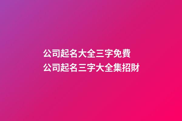 公司起名大全三字免費 公司起名三字大全集招財